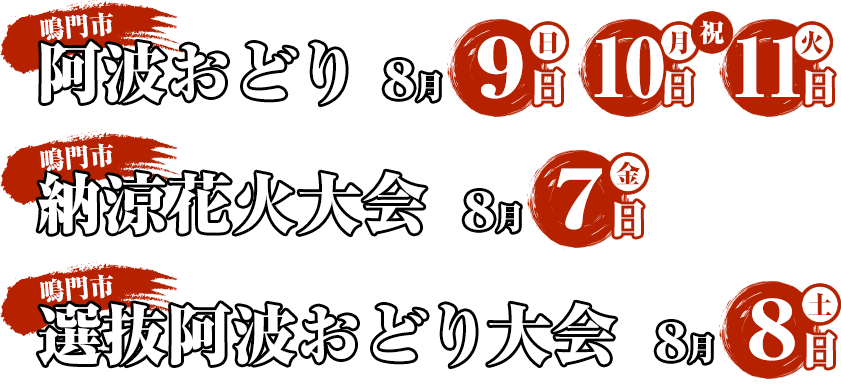 鳴門市阿波おどり 8月9日(木)、10日(金)、11日(土/祝) 鳴門市納涼花火大会 8月7日(日) 鳴門市選抜阿波おどり大会 8月8日(水)